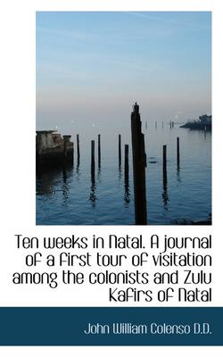 Book cover for Ten Weeks in Natal. a Journal of a First Tour of Visitation Among the Colonists and Zulu Kafirs of N