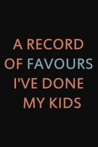 Cover of A record of Favours I've done my Kids