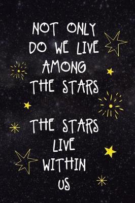 Book cover for Not Only Do We Live Among The Stars The Stars Live Within Us