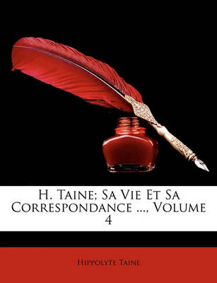 Book cover for H. Taine; Sa Vie Et Sa Correspondance ..., Volume 4