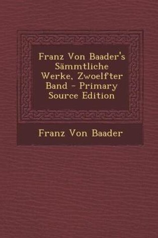 Cover of Franz Von Baader's Sammtliche Werke, Zwoelfter Band - Primary Source Edition