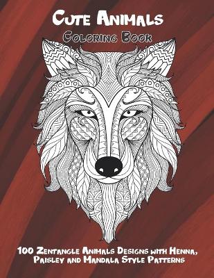 Cover of Cute Animals - Coloring Book - 100 Zentangle Animals Designs with Henna, Paisley and Mandala Style Patterns