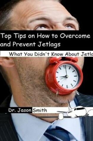 Cover of Top Tips on How to Overcome and Prevent Jetlags: What You Didn't Know About Jetlags!