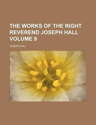 Book cover for The Works of the Right Reverend Joseph Hall Volume 9