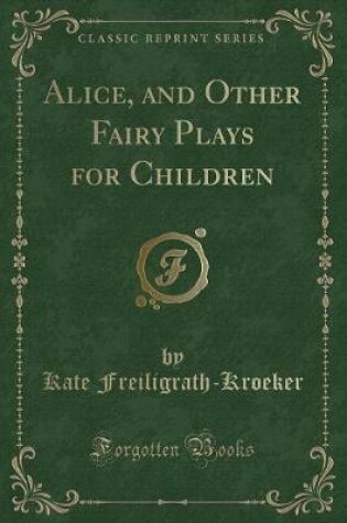 Cover of Alice, and Other Fairy Plays for Children (Classic Reprint)