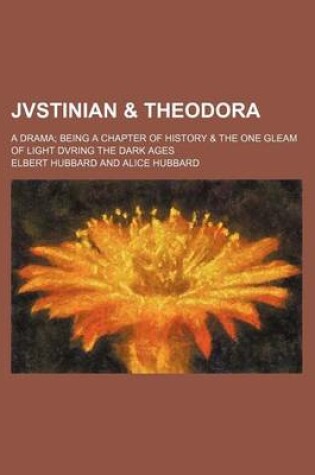 Cover of Jvstinian & Theodora; A Drama Being a Chapter of History & the One Gleam of Light Dvring the Dark Ages