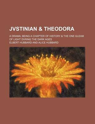 Book cover for Jvstinian & Theodora; A Drama Being a Chapter of History & the One Gleam of Light Dvring the Dark Ages