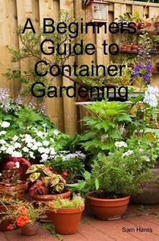 Cover of A Beginners Guide to Container Gardening