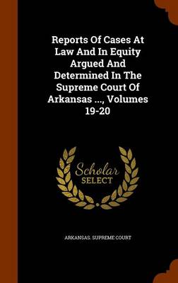 Book cover for Reports of Cases at Law and in Equity Argued and Determined in the Supreme Court of Arkansas ..., Volumes 19-20