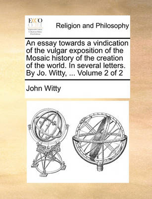 Book cover for An Essay Towards a Vindication of the Vulgar Exposition of the Mosaic History of the Creation of the World. in Several Letters. by Jo. Witty, ... Volume 2 of 2