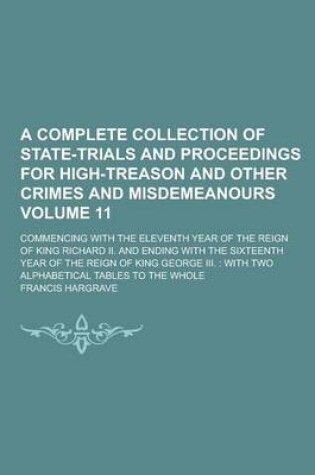 Cover of A Complete Collection of State-Trials and Proceedings for High-Treason and Other Crimes and Misdemeanours; Commencing with the Eleventh Year of the Reign of King Richard II. and Ending with the Sixteenth Year of the Reign of Volume 11