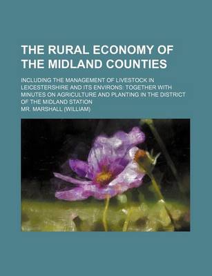 Book cover for The Rural Economy of the Midland Counties; Including the Management of Livestock in Leicestershire and Its Environs Together with Minutes on Agriculture and Planting in the District of the Midland Station
