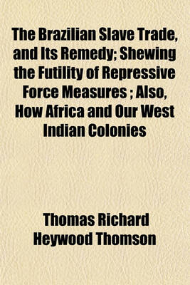 Book cover for The Brazilian Slave Trade, and Its Remedy; Shewing the Futility of Repressive Force Measures Also, How Africa and Our West Indian Colonies May Be Mutually Benefited