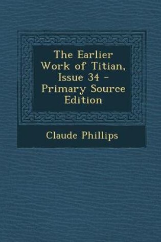 Cover of The Earlier Work of Titian, Issue 34 - Primary Source Edition