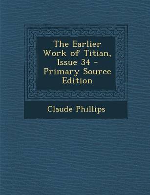 Book cover for The Earlier Work of Titian, Issue 34 - Primary Source Edition