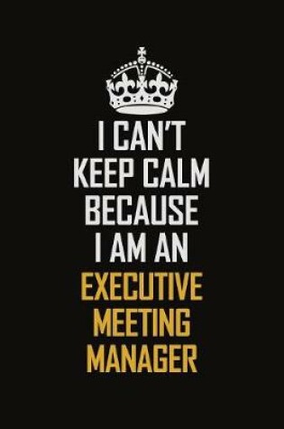 Cover of I Can't Keep Calm Because I Am An Executive Meeting Manager