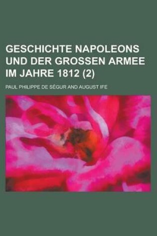 Cover of Geschichte Napoleons Und Der Grossen Armee Im Jahre 1812 (2 )