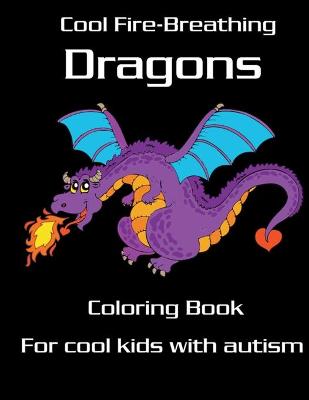 Book cover for Cool Fire-Breathing Dragons Coloring Book for Cool Kids with Autism