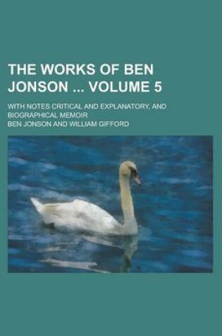 Cover of The Works of Ben Jonson; With Notes Critical and Explanatory, and Biographical Memoir Volume 5