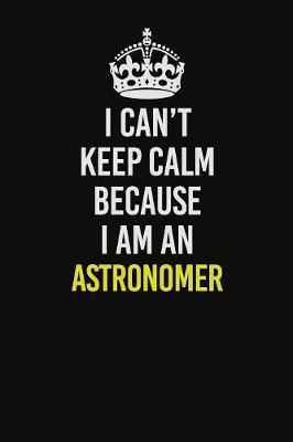 Book cover for I Can�t Keep Calm Because I Am An Astronomer