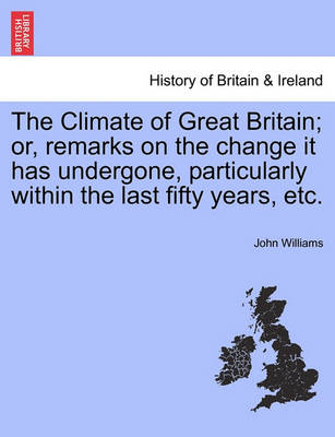 Book cover for The Climate of Great Britain; Or, Remarks on the Change It Has Undergone, Particularly Within the Last Fifty Years, Etc.