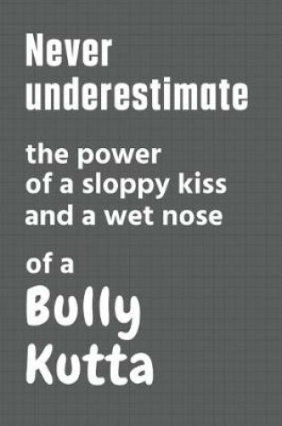 Cover of Never underestimate the power of a sloppy kiss and a wet nose of a Bully Kutta