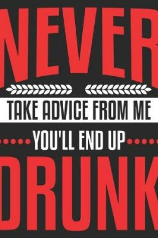 Cover of Never Take Advice From Me You'll End Up Drunk