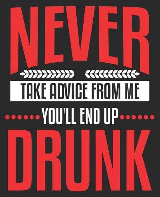 Book cover for Never Take Advice From Me You'll End Up Drunk