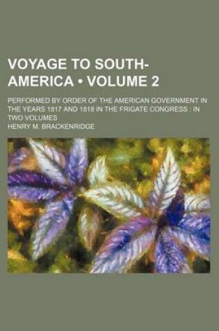 Cover of Voyage to South-America (Volume 2); Performed by Order of the American Government in the Years 1817 and 1818 in the Frigate Congress in Two Volumes