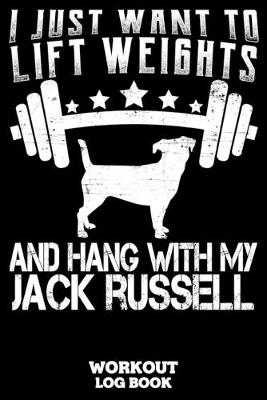 Book cover for I Just Want To Lift Weights And Hang With My Jack Russell Workout Log Book