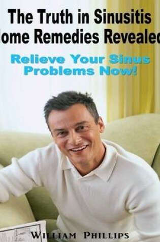 Cover of The Truth In Sinusitis Home Remedies Revealed: Relief Your Sinus Problems Now!