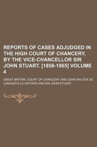 Cover of Reports of Cases Adjudged in the High Court of Chancery, by the Vice-Chancellor Sir John Stuart. [1858-1865] Volume 4