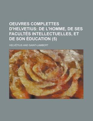 Book cover for Oeuvres Complettes D'Helvetius (5); de L'Homme, de Ses Facultes Intellectuelles, Et de Son Education