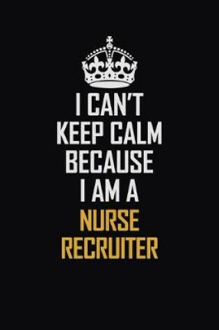 Cover of I Can't Keep Calm Because I Am A Nurse Recruiter