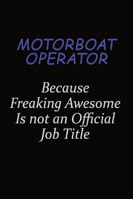 Book cover for Motorboat Operator Because Freaking Awesome Is Not An Official Job Title