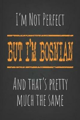 Cover of I'm not perfect, But I'm Bosnian And that's pretty much the same