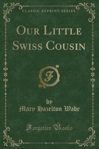 Cover of Our Little Swiss Cousin (Classic Reprint)