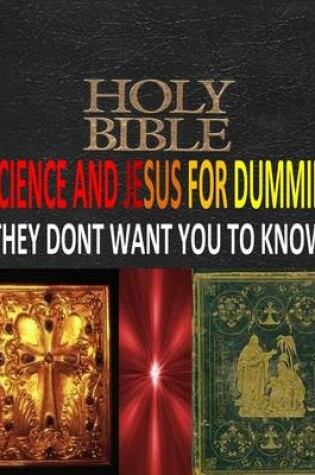 Cover of HOLY BIBLE, SCIENCE And JESUS For DUMMIES THEY DONT WANT YOU TO KNOW