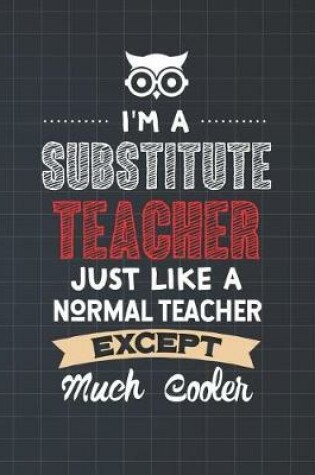 Cover of I'm A Substitute Teacher Just Like A Normal Teacher Except Much Cooler