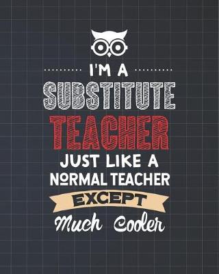 Book cover for I'm A Substitute Teacher Just Like A Normal Teacher Except Much Cooler