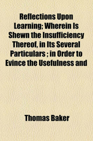 Cover of Reflections Upon Learning; Wherein Is Shewn the Insufficiency Thereof, in Its Several Particulars; In Order to Evince the Usefulness and