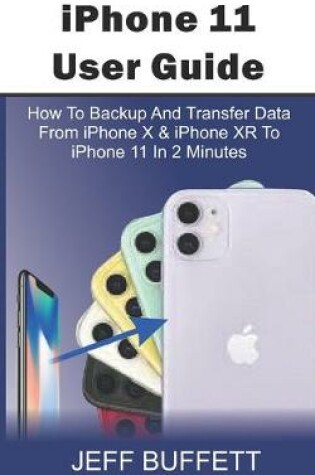 Cover of iPhone 11 User Guide - How To Backup And Transfer Data From iPhone X & iPhone XR To iPhone 11 In 2 Minutes