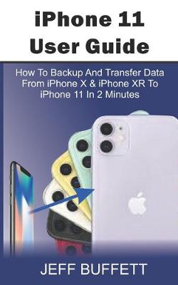 Book cover for iPhone 11 User Guide - How To Backup And Transfer Data From iPhone X & iPhone XR To iPhone 11 In 2 Minutes