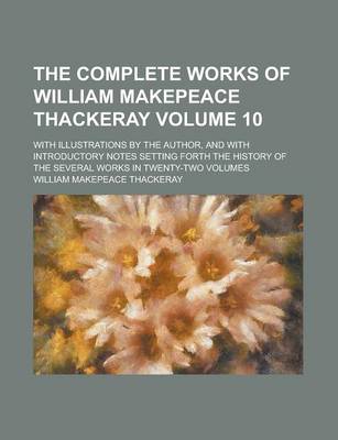 Book cover for The Complete Works of William Makepeace Thackeray; With Illustrations by the Author, and with Introductory Notes Setting Forth the History of the Seve