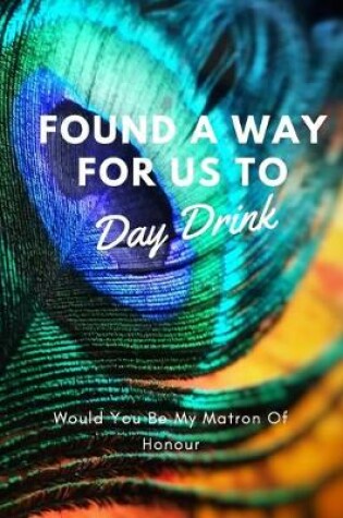 Cover of Found A Way For Us To Day Drink, Would You Be My Matron Of Honour