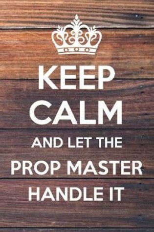 Cover of Keep Calm and Let The Prop Master Handle It
