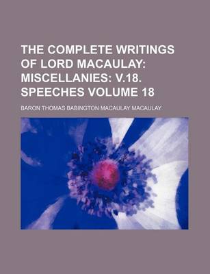 Book cover for The Complete Writings of Lord Macaulay; Miscellanies V.18. Speeches Volume 18