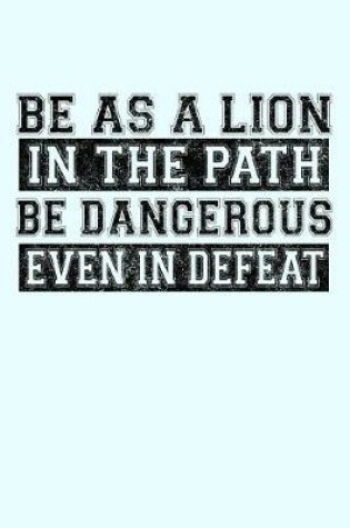 Cover of Be as a Lion in the Path Be Dangerous Even in Defeat