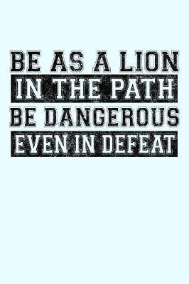 Book cover for Be as a Lion in the Path Be Dangerous Even in Defeat