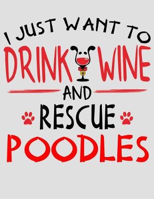 Book cover for I Just Want to Drink Wine and Rescue Poodles